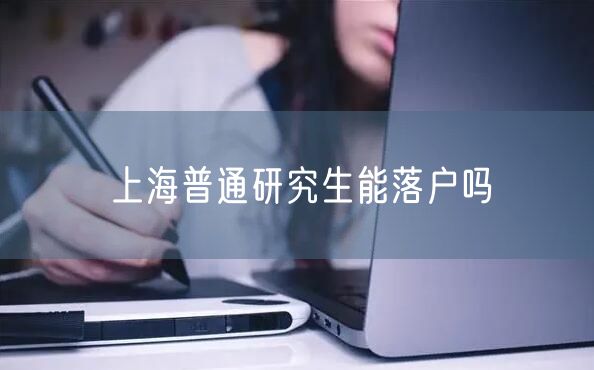 上海普通研究生能落户吗