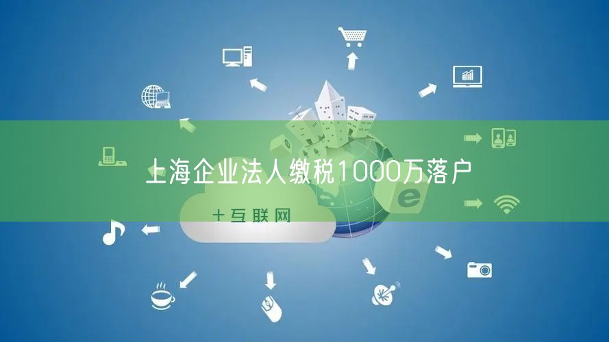 上海企业法人缴税1000万落户