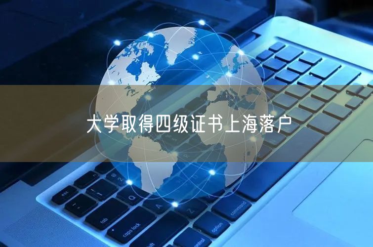 大学取得四级证书上海落户