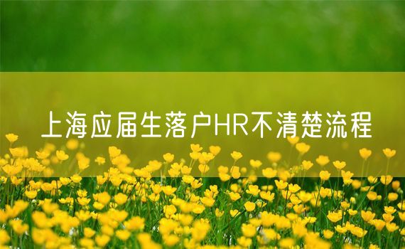 上海应届生落户HR不清楚流程