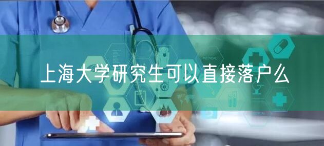 上海大学研究生可以直接落户么