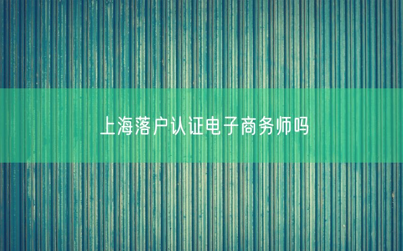 上海落户认证电子商务师吗