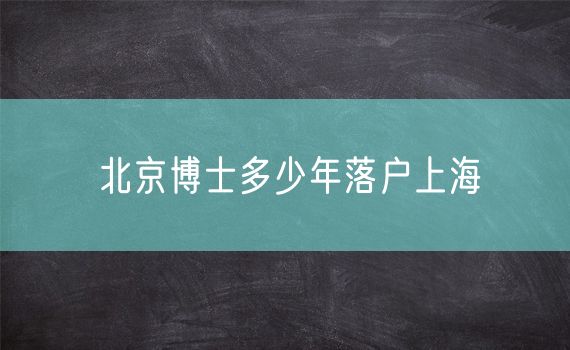 北京博士多少年落户上海