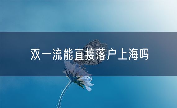 双一流能直接落户上海吗