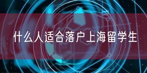 什么人适合落户上海留学生