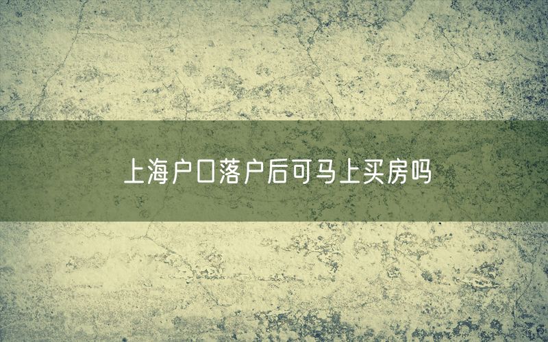 上海户口落户后可马上买房吗