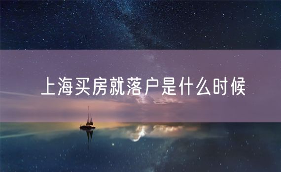 上海买房就落户是什么时候