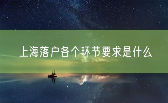 上海落户各个环节要求是什么