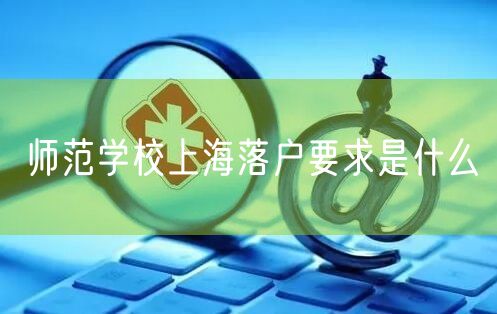 师范学校上海落户要求是什么