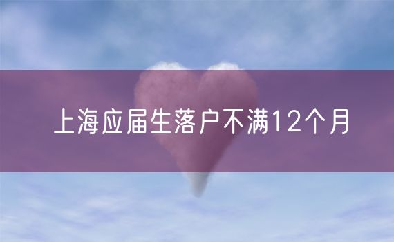 上海应届生落户不满12个月