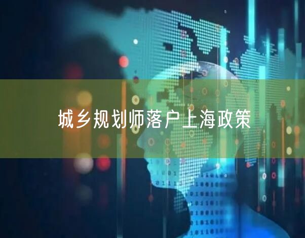 城乡规划师落户上海政策