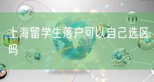 上海留学生落户可以自己选区吗