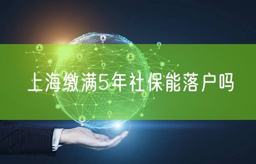 上海缴满5年社保能落户吗