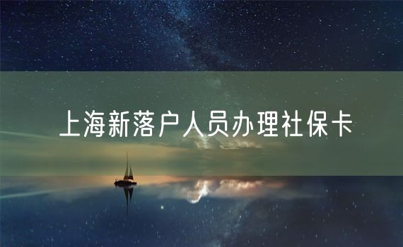 上海新落户人员办理社保卡