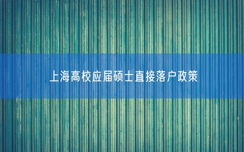 上海高校应届硕士直接落户政策