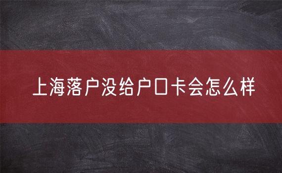 上海落户没给户口卡会怎么样