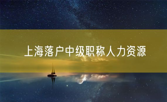 上海落户中级职称人力资源