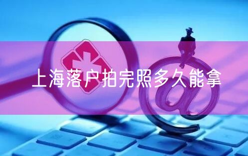 上海落户拍完照多久能拿