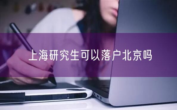 上海研究生可以落户北京吗