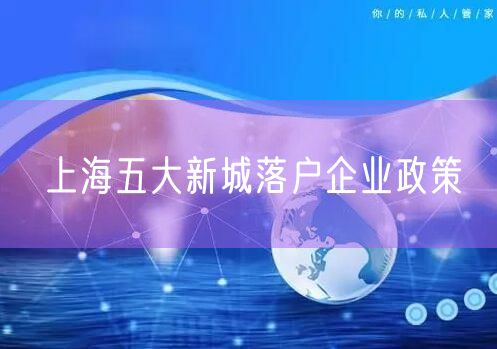 上海五大新城落户企业政策