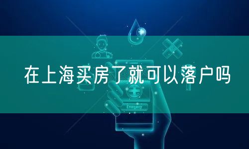 在上海买房了就可以落户吗