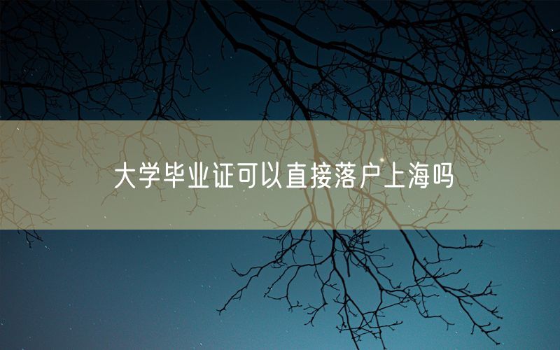 大学毕业证可以直接落户上海吗