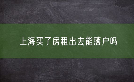 上海买了房租出去能落户吗