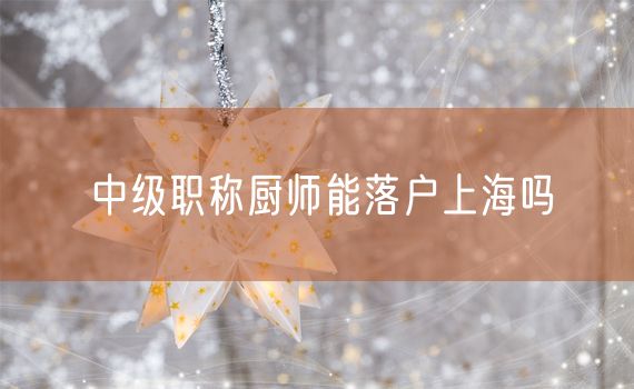 中级职称厨师能落户上海吗