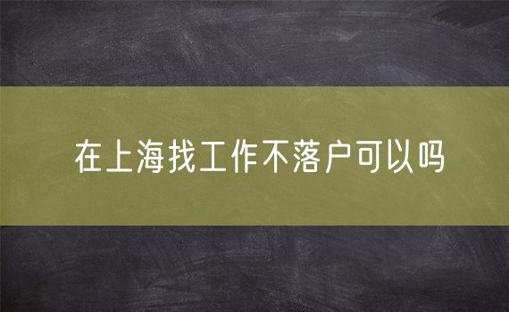 在上海找工作不落户可以吗