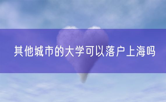 其他城市的大学可以落户上海吗