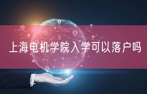 上海电机学院入学可以落户吗