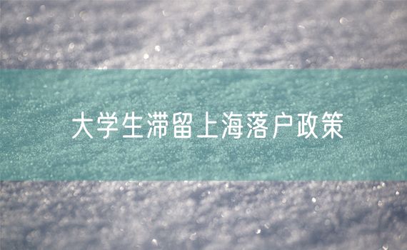 大学生滞留上海落户政策