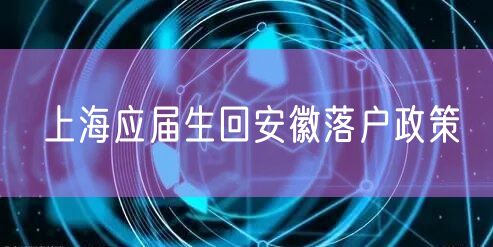 上海应届生回安徽落户政策