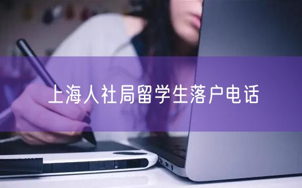 上海人社局留学生落户电话