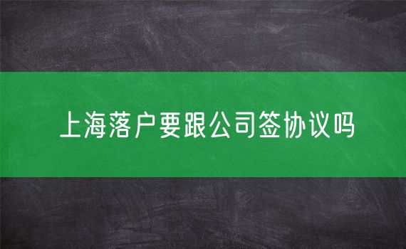 上海落户要跟公司签协议吗