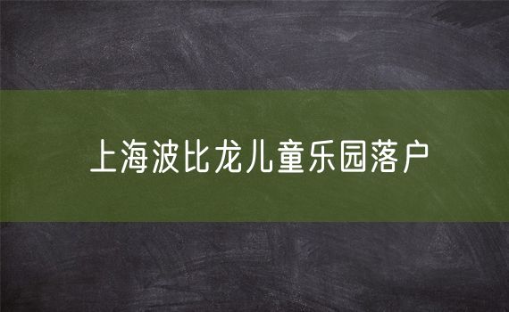 上海波比龙儿童乐园落户