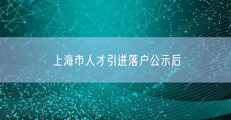 上海市人才引进落户公示后