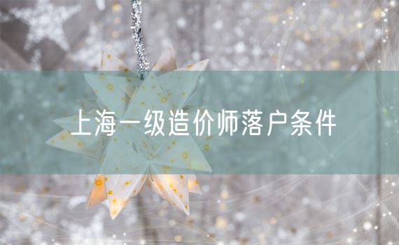 上海一级造价师落户条件