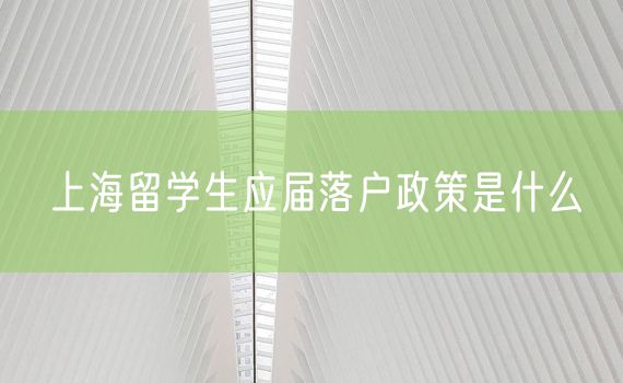 上海留学生应届落户政策是什么