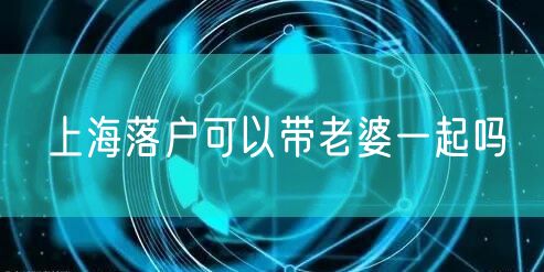 上海落户可以带老婆一起吗