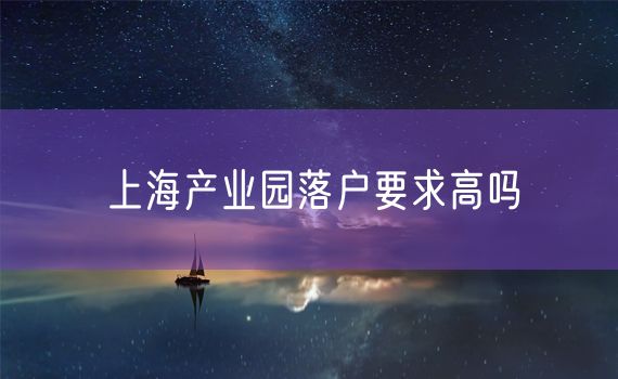 上海产业园落户要求高吗