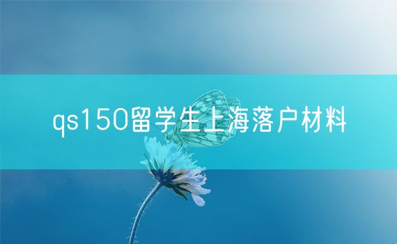 qs150留学生上海落户材料