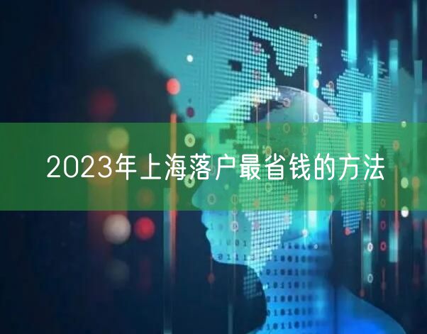 2023年上海落户最省钱的方法