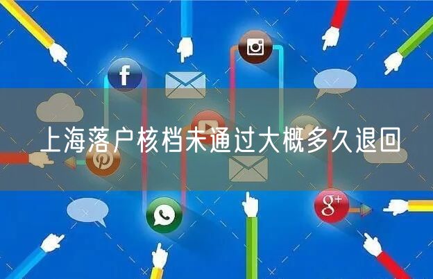 上海落户核档未通过大概多久退回