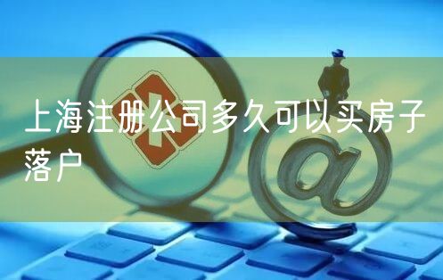 上海注册公司多久可以买房子落户