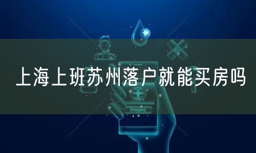 上海上班苏州落户就能买房吗