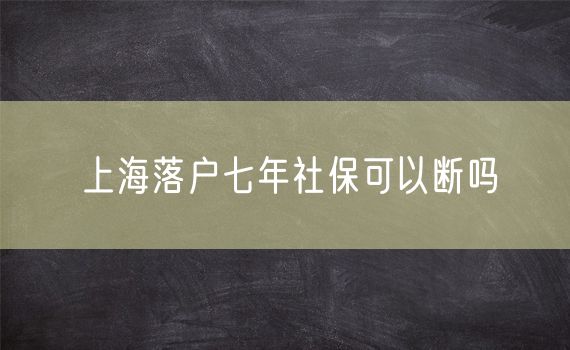 上海落户七年社保可以断吗