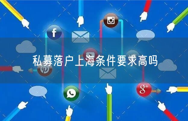 私募落户上海条件要求高吗