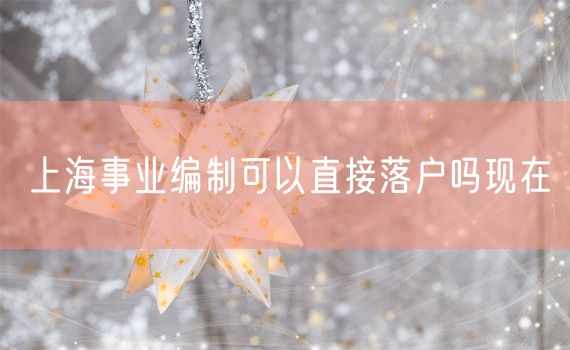 上海事业编制可以直接落户吗现在