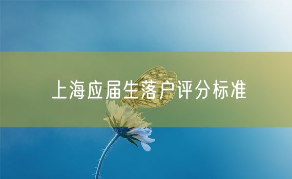 上海应届生落户评分标准